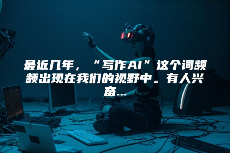 最近几年，“写作AI”这个词频频出现在我们的视野中。有人兴奋...