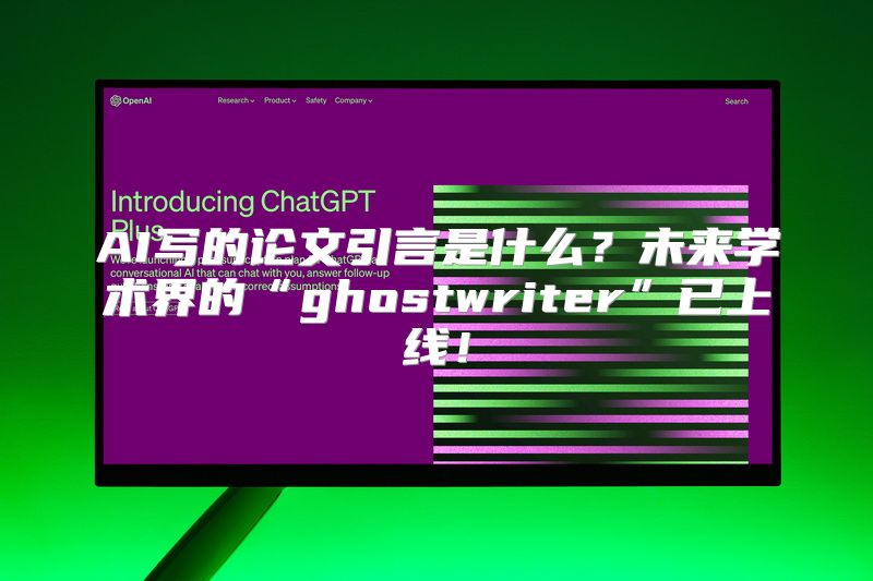 AI写的论文引言是什么？未来学术界的“ghostwriter”已上线！