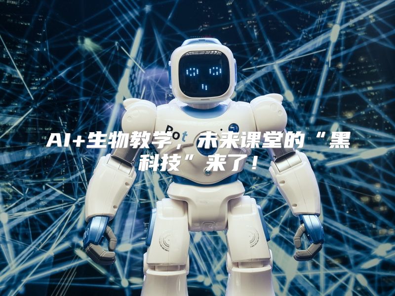 AI+生物教学，未来课堂的“黑科技”来了！