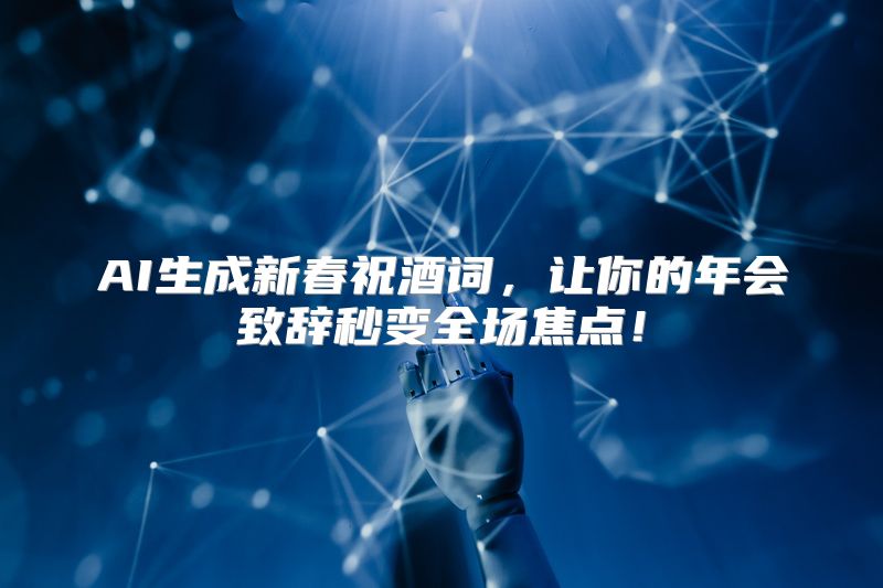 AI生成新春祝酒词，让你的年会致辞秒变全场焦点！