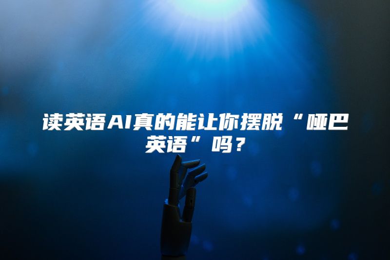 读英语AI真的能让你摆脱“哑巴英语”吗？