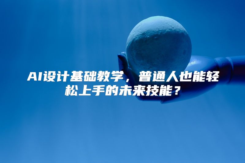AI设计基础教学，普通人也能轻松上手的未来技能？
