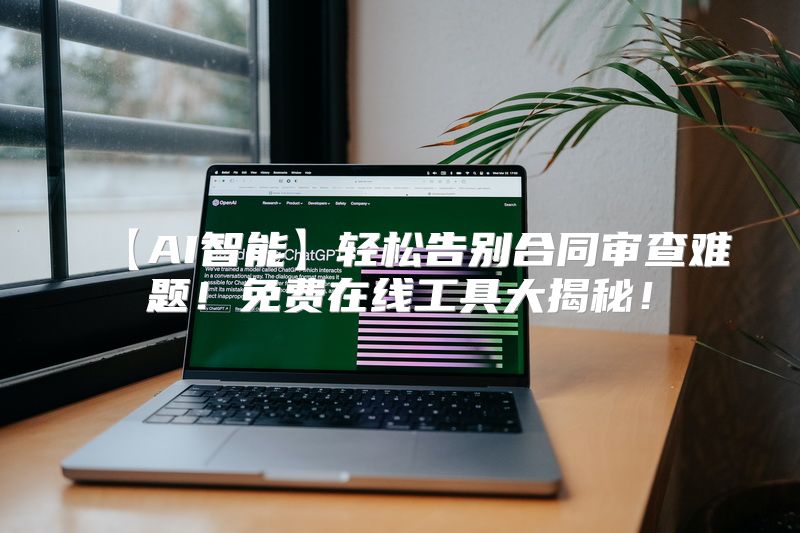 【AI智能】轻松告别合同审查难题！免费在线工具大揭秘！