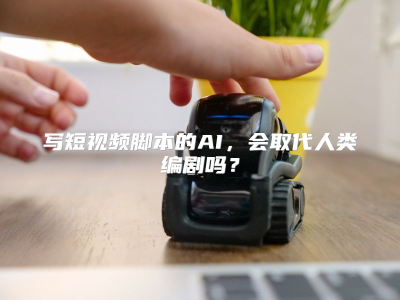 写短视频脚本的AI，会取代人类编剧吗？