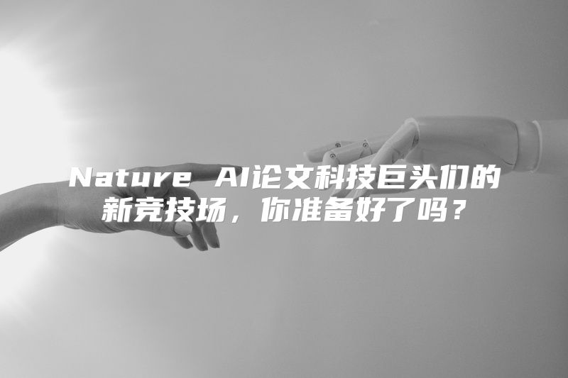 Nature AI论文科技巨头们的新竞技场，你准备好了吗？