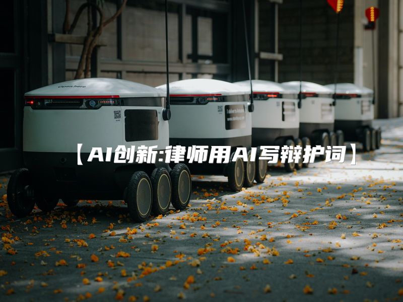 【AI创新:律师用AI写辩护词】