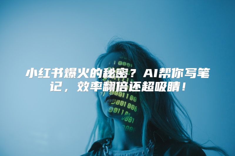 小红书爆火的秘密？AI帮你写笔记，效率翻倍还超吸睛！