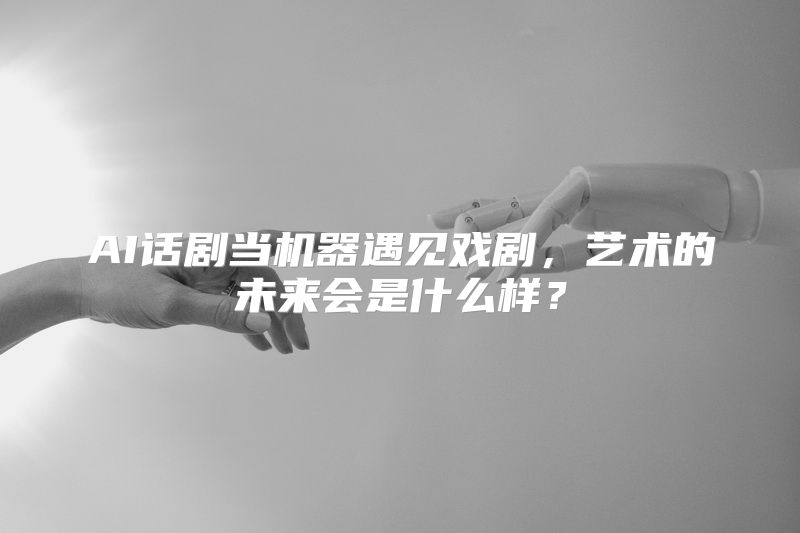 AI话剧当机器遇见戏剧，艺术的未来会是什么样？