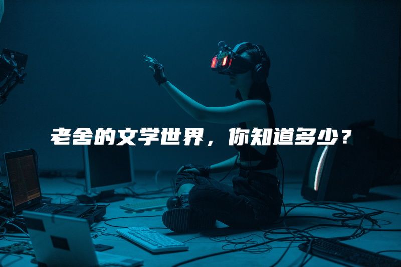 老舍的文学世界，你知道多少？