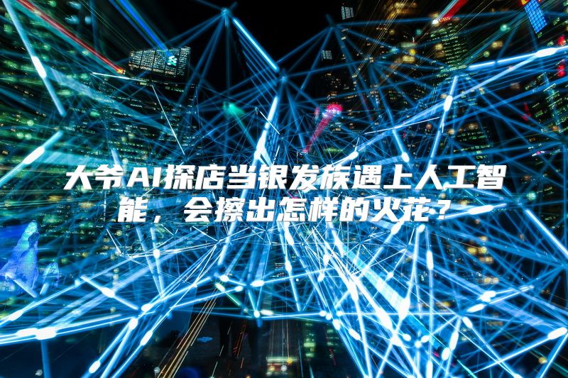 大爷AI探店当银发族遇上人工智能，会擦出怎样的火花？