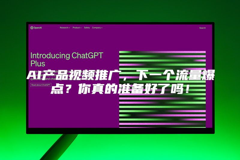 AI产品视频推广，下一个流量爆点？你真的准备好了吗！