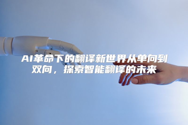 AI革命下的翻译新世界从单向到双向，探索智能翻译的未来