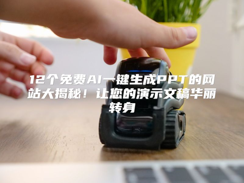 12个免费AI一键生成PPT的网站大揭秘！让您的演示文稿华丽转身