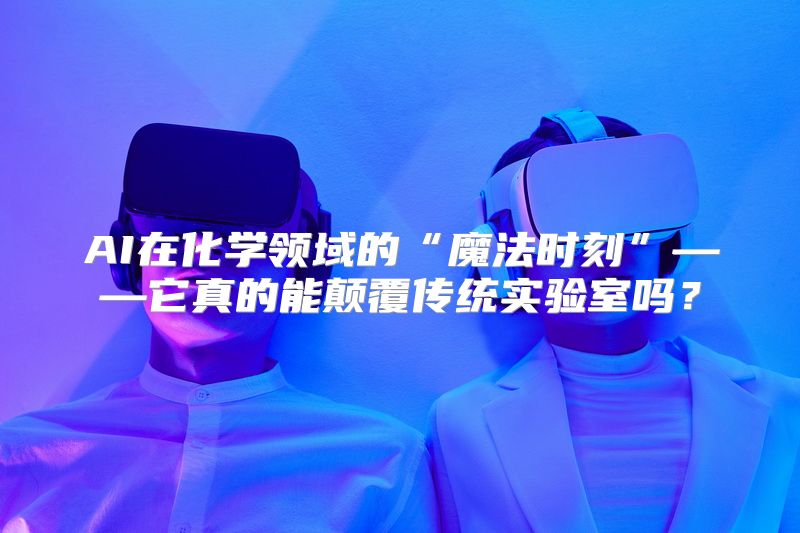 AI在化学领域的“魔法时刻”——它真的能颠覆传统实验室吗？