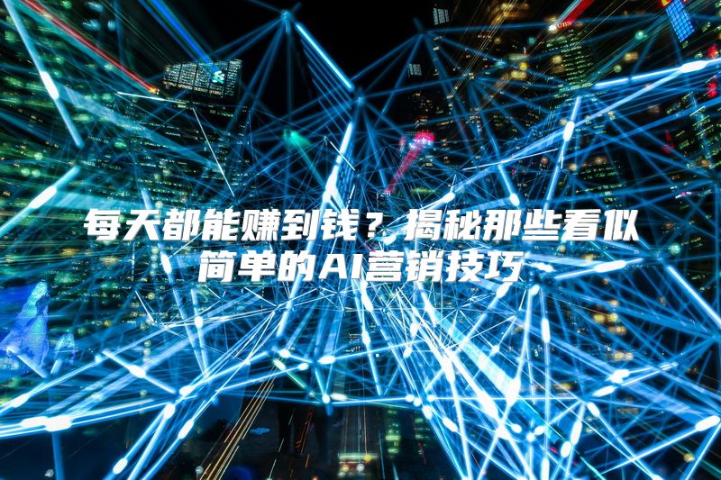 每天都能赚到钱？揭秘那些看似简单的AI营销技巧