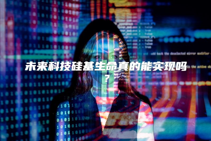 未来科技硅基生命真的能实现吗？