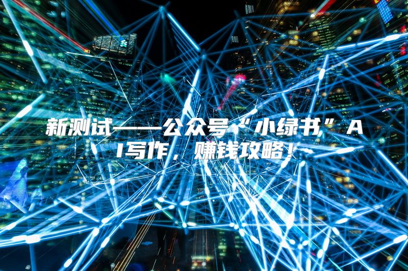 新测试——公众号“小绿书”AI写作，赚钱攻略！