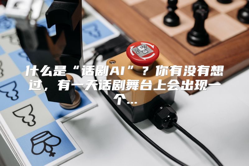什么是“话剧AI”？你有没有想过，有一天话剧舞台上会出现一个...