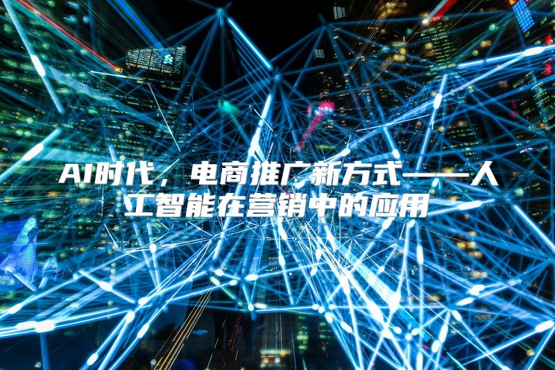 AI时代，电商推广新方式——人工智能在营销中的应用