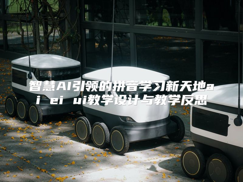 智慧AI引领的拼音学习新天地ai ei ui教学设计与教学反思