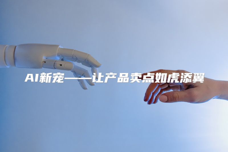 AI新宠——让产品卖点如虎添翼