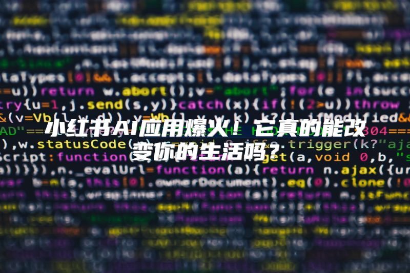 小红书AI应用爆火！它真的能改变你的生活吗？