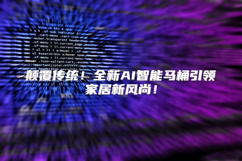 颠覆传统！全新AI智能马桶引领家居新风尚！