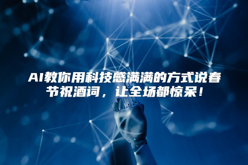 AI教你用科技感满满的方式说春节祝酒词，让全场都惊呆！