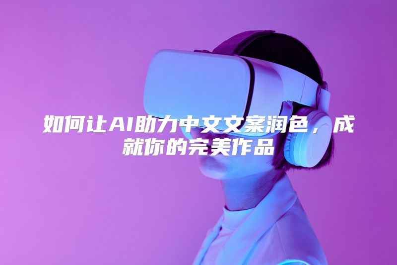 如何让AI助力中文文案润色，成就你的完美作品