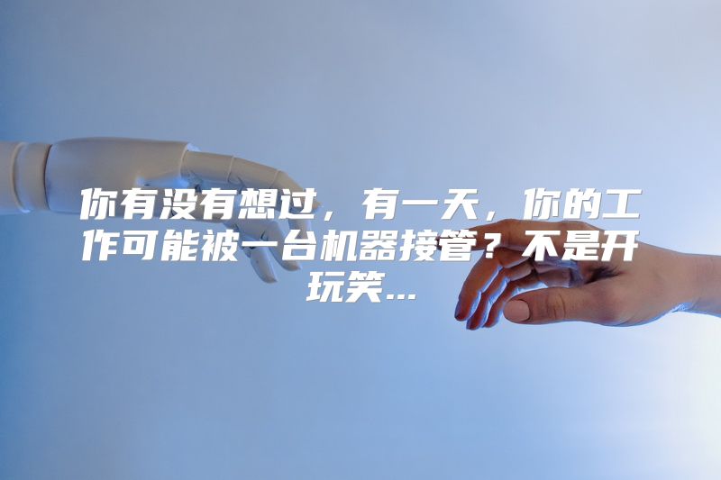 你有没有想过，有一天，你的工作可能被一台机器接管？不是开玩笑...