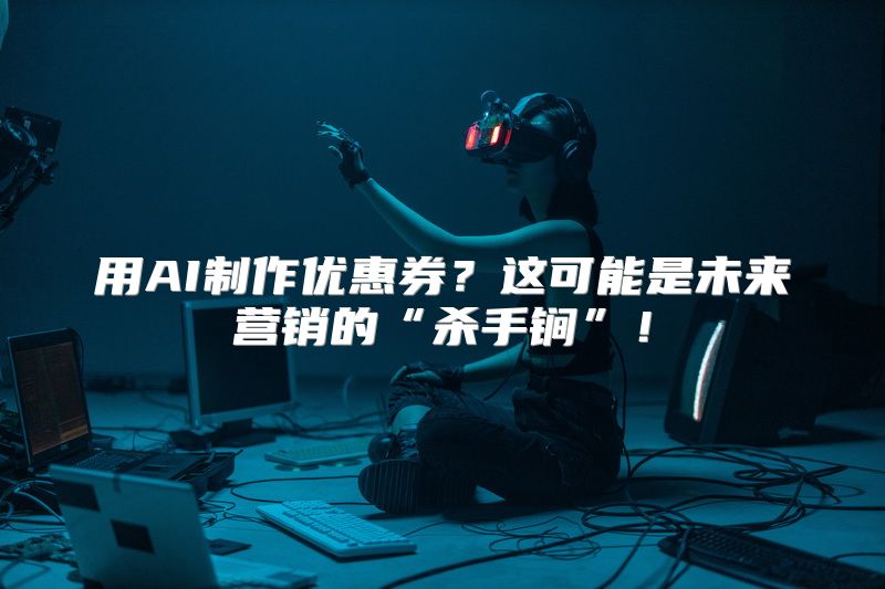 用AI制作优惠券？这可能是未来营销的“杀手锏”！