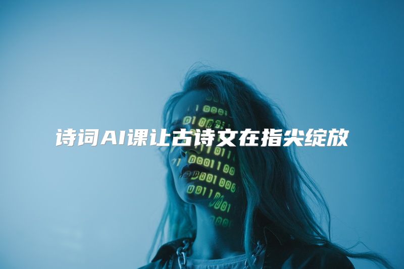 诗词AI课让古诗文在指尖绽放