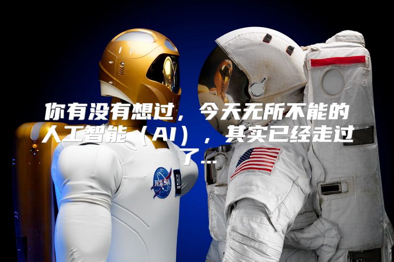 你有没有想过，今天无所不能的人工智能（AI），其实已经走过了...