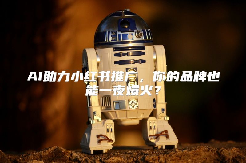 AI助力小红书推广，你的品牌也能一夜爆火？