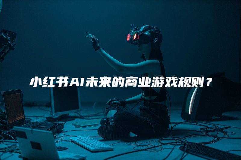 小红书AI未来的商业游戏规则？