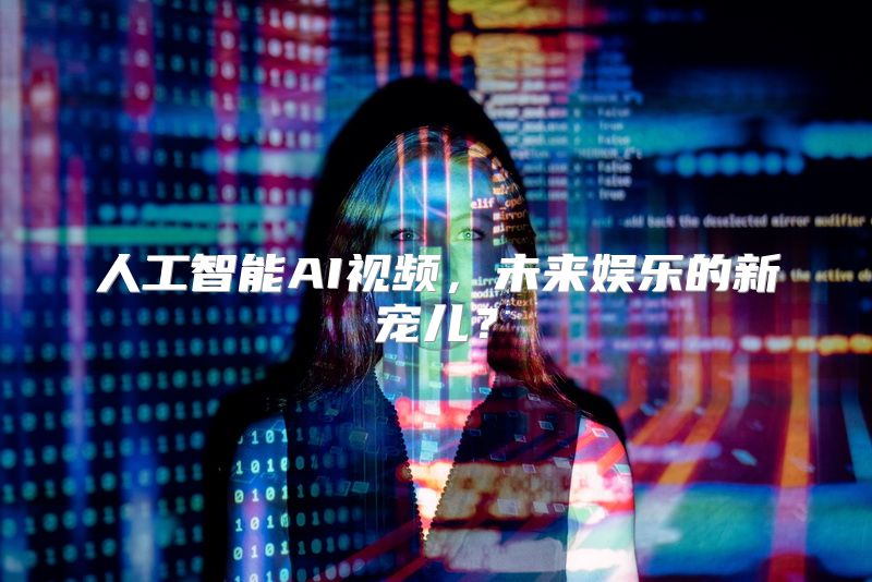 人工智能AI视频，未来娱乐的新宠儿？