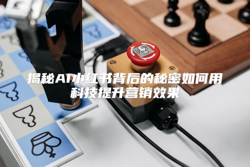 揭秘AI小红书背后的秘密如何用科技提升营销效果