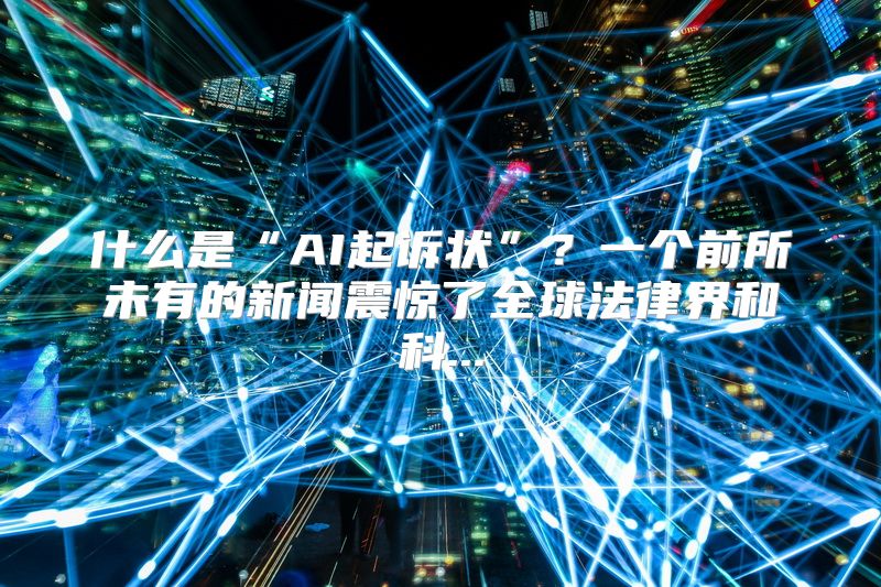 什么是“AI起诉状”？一个前所未有的新闻震惊了全球法律界和科...