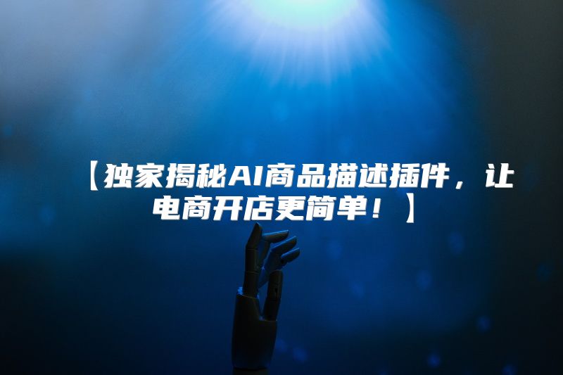 【独家揭秘AI商品描述插件，让电商开店更简单！】