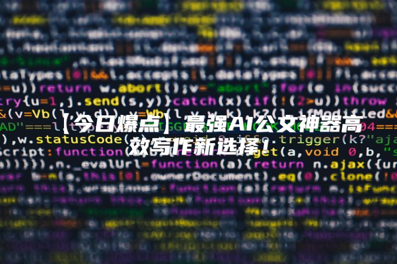 【今日爆点】最强AI公文神器高效写作新选择！