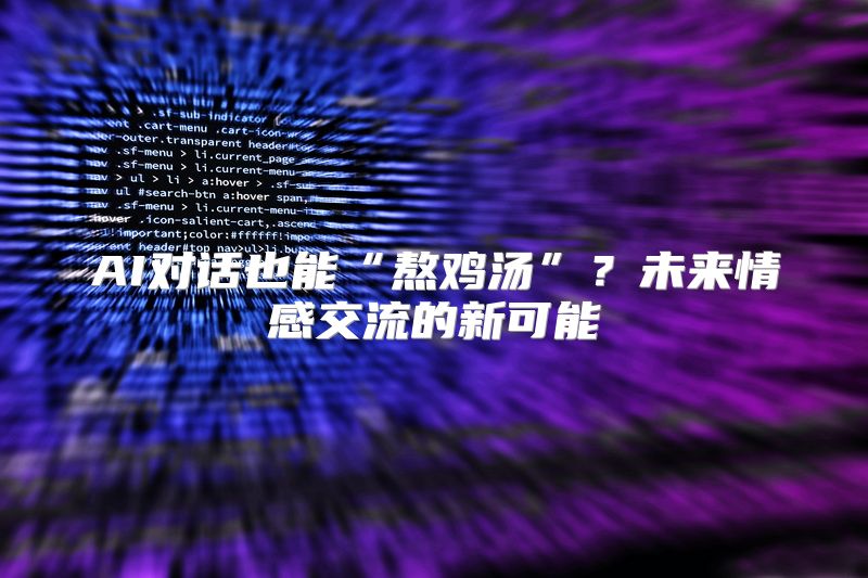AI对话也能“熬鸡汤”？未来情感交流的新可能