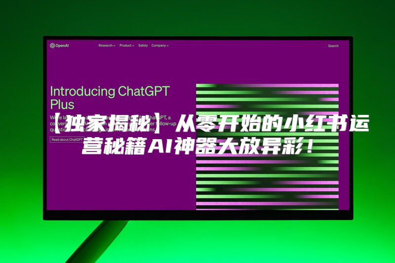 【独家揭秘】从零开始的小红书运营秘籍AI神器大放异彩！