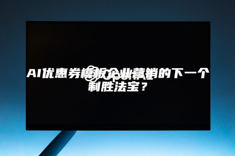 AI优惠券模板企业营销的下一个制胜法宝？