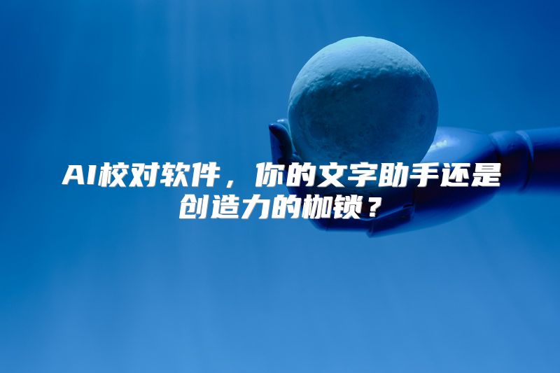 AI校对软件，你的文字助手还是创造力的枷锁？