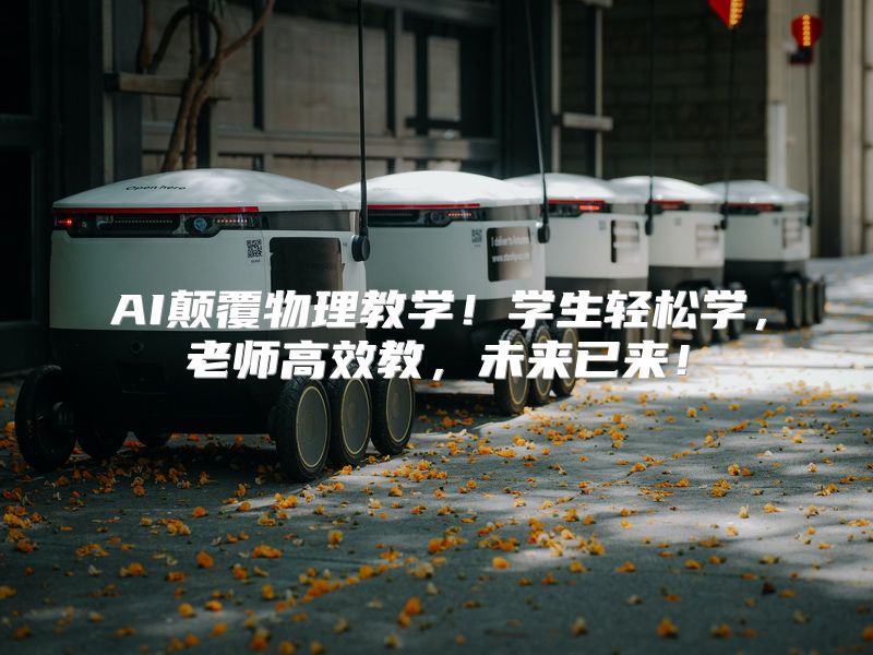 AI颠覆物理教学！学生轻松学，老师高效教，未来已来！