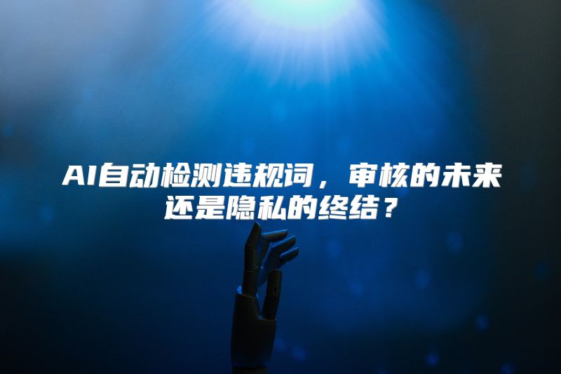 AI自动检测违规词，审核的未来还是隐私的终结？