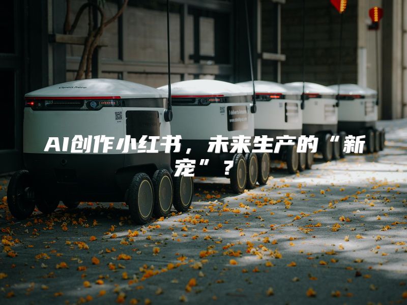 AI创作小红书，未来生产的“新宠”？