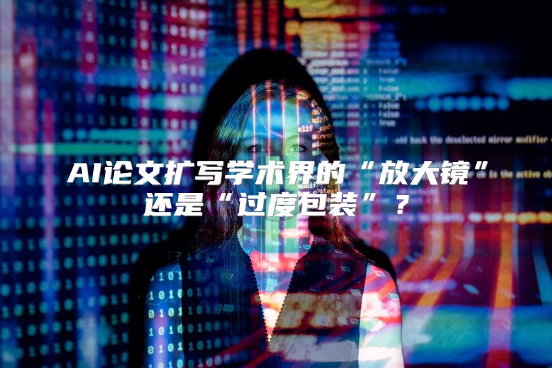 AI论文扩写学术界的“放大镜”还是“过度包装”？