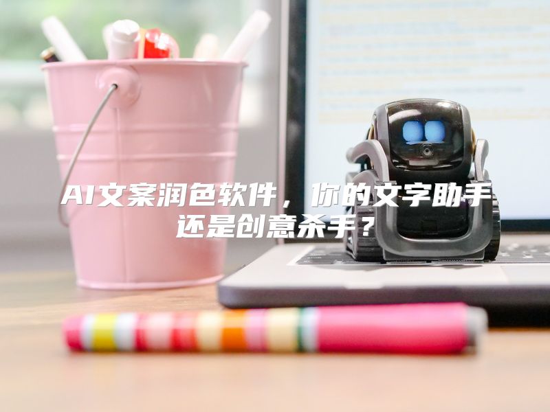 AI文案润色软件，你的文字助手还是创意杀手？