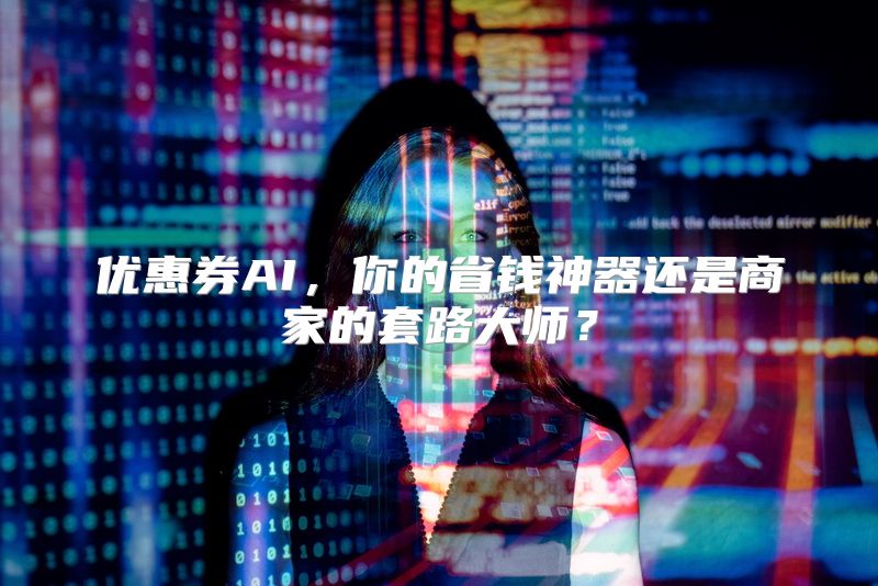 优惠券AI，你的省钱神器还是商家的套路大师？